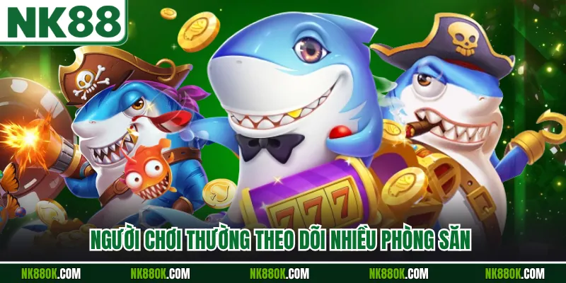 Người chơi thường theo dõi nhiều phòng săn 